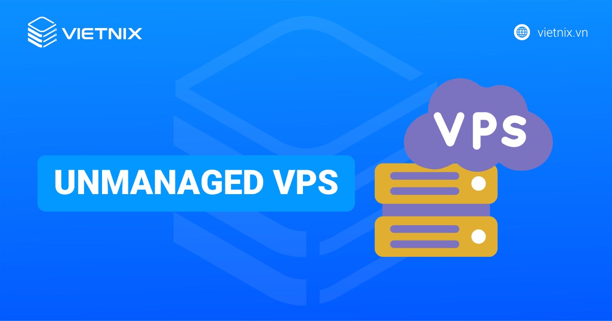 Unmanaged VPS là gì? Ưu nhược điểm và cách chọn nền tảng