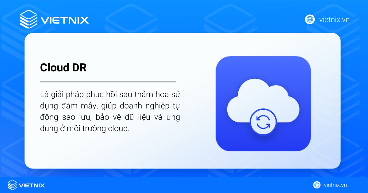 Cloud DR (Cloud Disaster Recovery) là giải pháp phục hồi sau thảm họa sử dụng đám mây