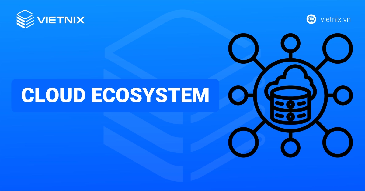 Cloud Ecosystem là gì? Lợi ích và cách hoạt động chi tiết