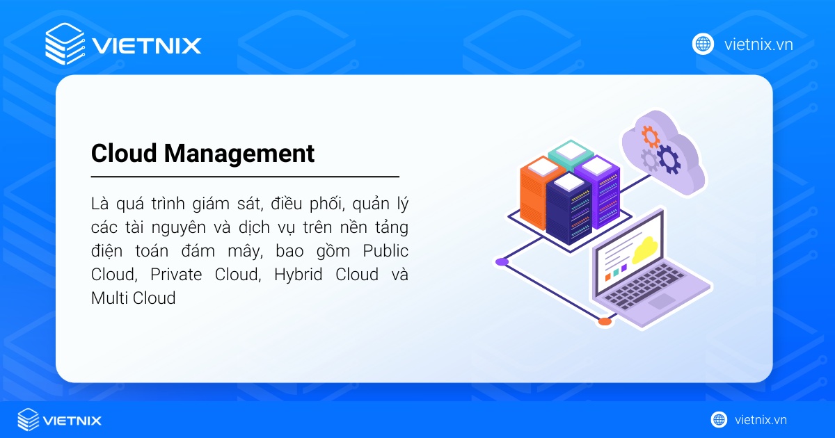 Cloud Management là quá trình giám sát, điều phối, quản lý các tài nguyên và dịch vụ trên nền tảng điện toán đám mây