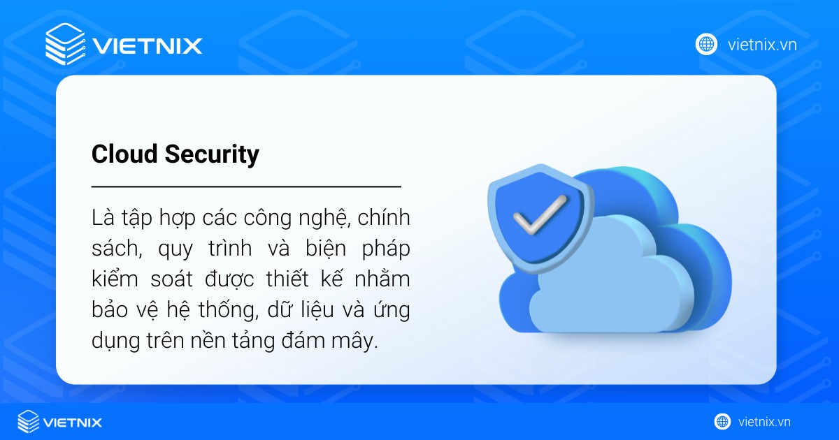 Cloud Security là tập hợp các công nghệ, chính sách, quy trình và biện pháp kiểm soát được thiết kế nhằm bảo vệ hệ thống