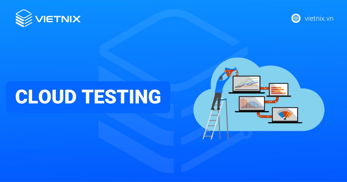 Cloud Testing là gì? Tiềm năng tương lai của Cloud Testing