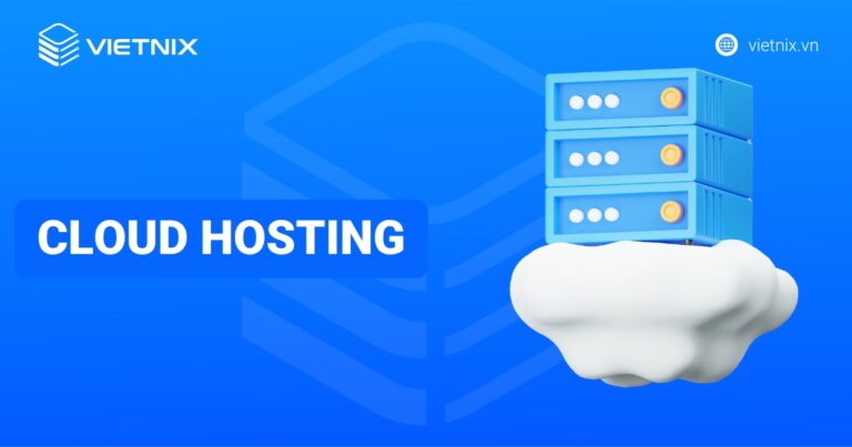 Cloud Hosting là gì? Ưu nhược điểm, so sánh với VPS và các hosting khác