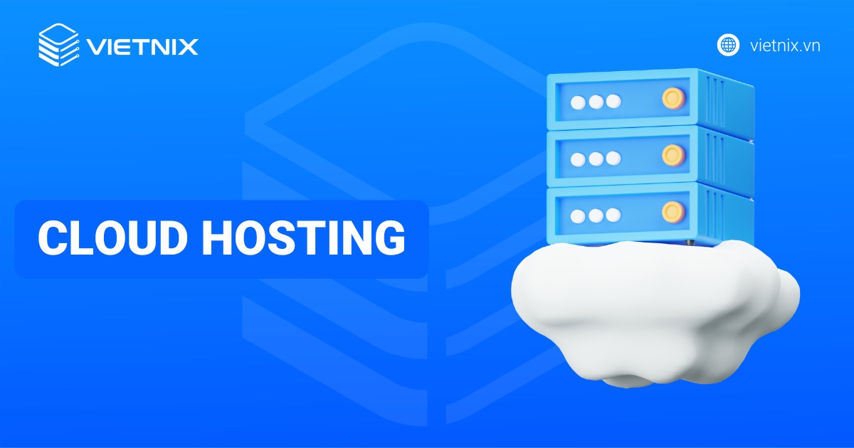 Cloud Hosting là gì? Ưu nhược điểm, so sánh với VPS và các hosting khác