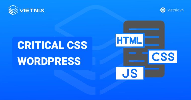 Critical CSS WordPress là gì? Cách tối ưu hoá CSS hiệu quả