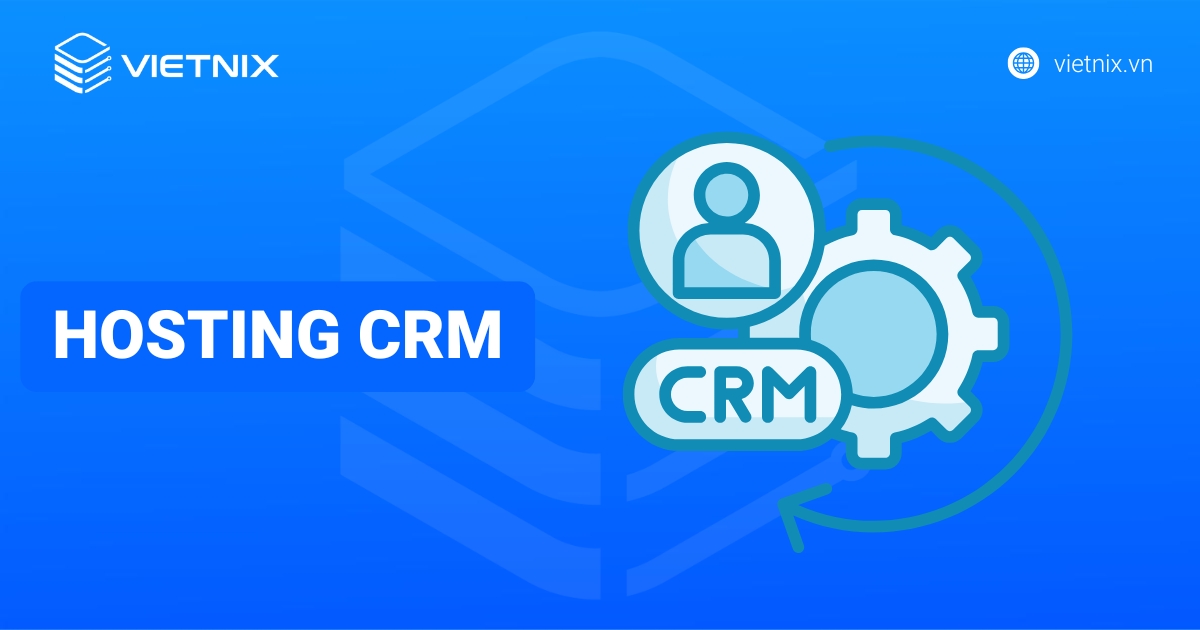 Hosting CRM là gì? Lợi ích của Hosting CRM trong kinh doanh