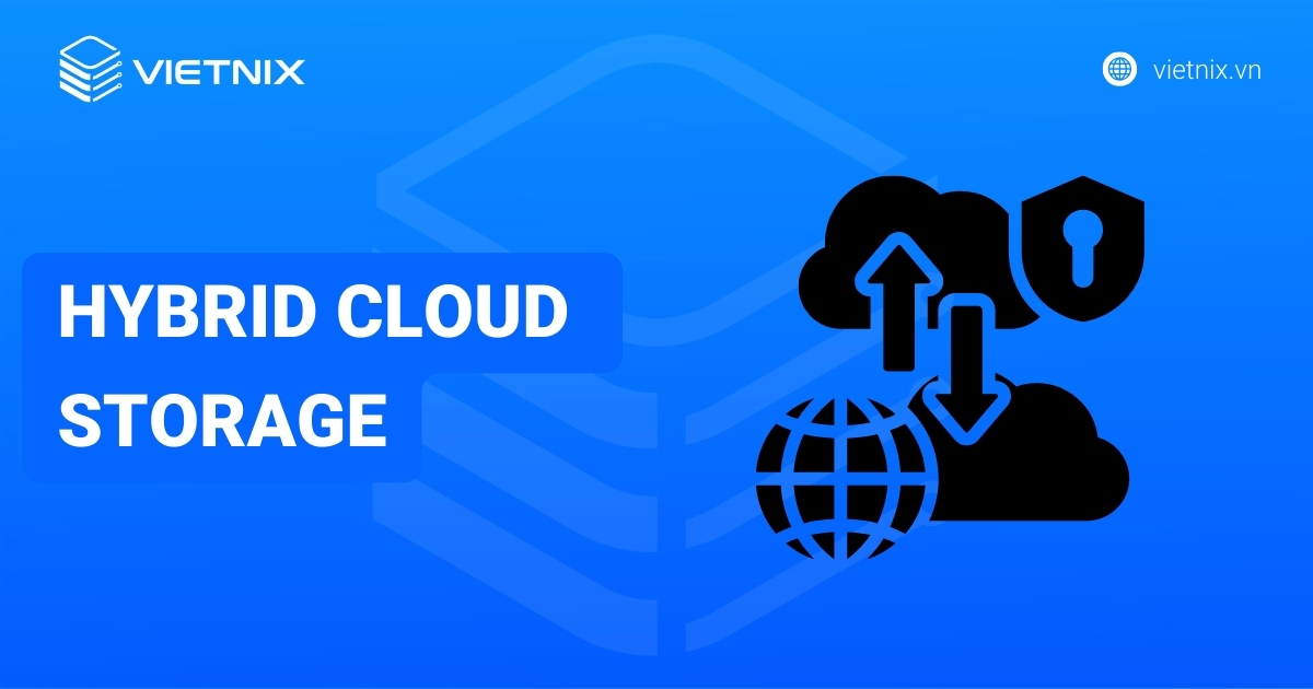 Hybrid Cloud Storage: Khám phá lợi ích và các trường hợp nên sử dụng