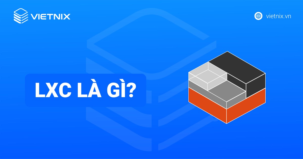 LXC là gì? Ưu nhược điểm và so sánh với KVM và Docker chi tiết