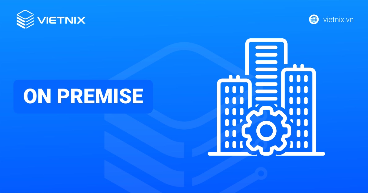 On Premise là gì? Phân biệt On Premise với Off Premise và Cloud chi tiết