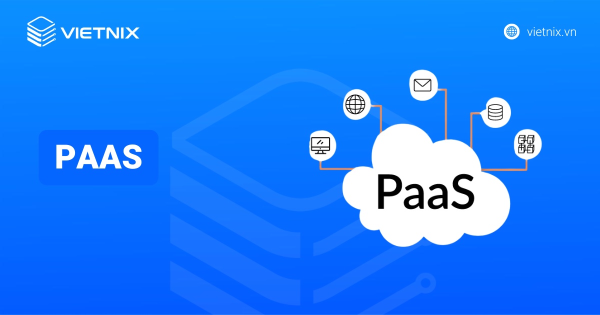 PaaS là gì? Lợi ích và so sánh PaaS với IaaS, SaaS