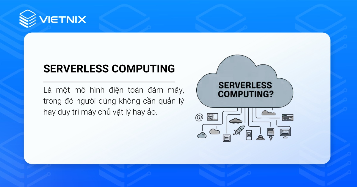 Đối với Serverless Computing, người dùng không cần quản lý hay duy trì máy chủ vật lý hay ảo