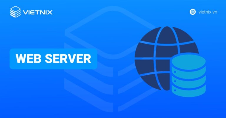Web Server là gì? Tìm hiểu cách hoạt động và một số loại máy chủ web phổ biến