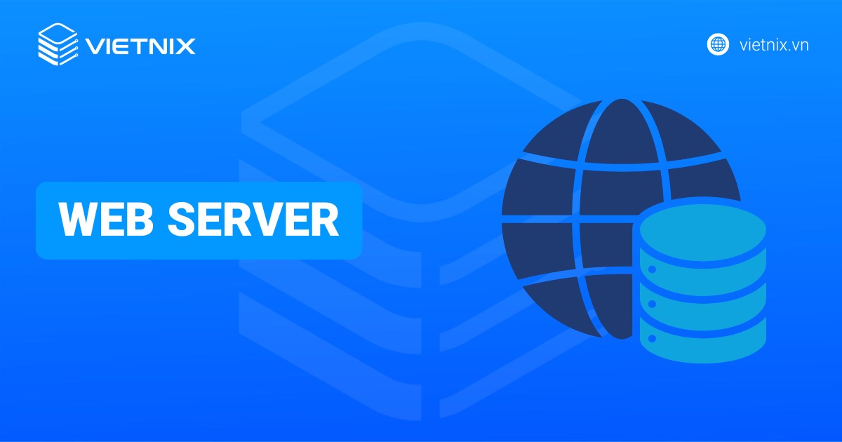 Web Server là gì? Tìm hiểu cách hoạt động và một số loại máy chủ web phổ biến