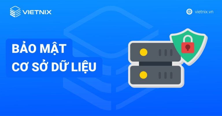 Bảo mật cơ sở dữ liệu là gì? Phương pháp bảo mật cơ sở dữ liệu tốt nhất cho doanh nghiệp