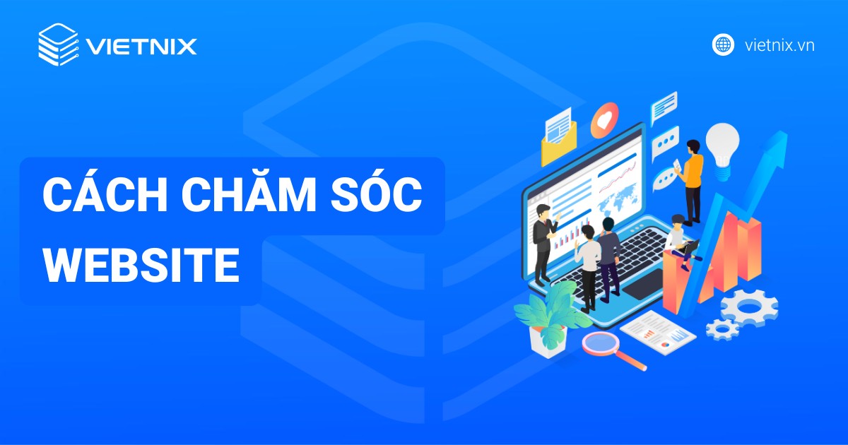 Chăm sóc website là gì? 6 cách chăm sóc website thường xuyên và hiệu quả