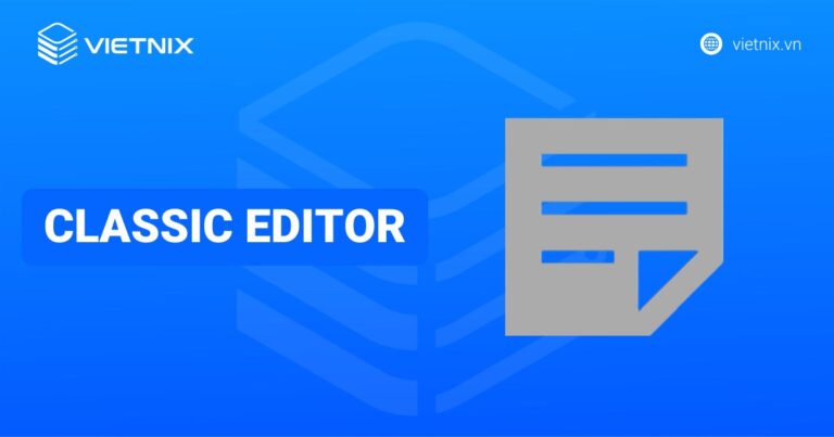 Classic Editor là gì? Hướng dẫn sử dụng và cài đặt chi tiết từ A đến Z