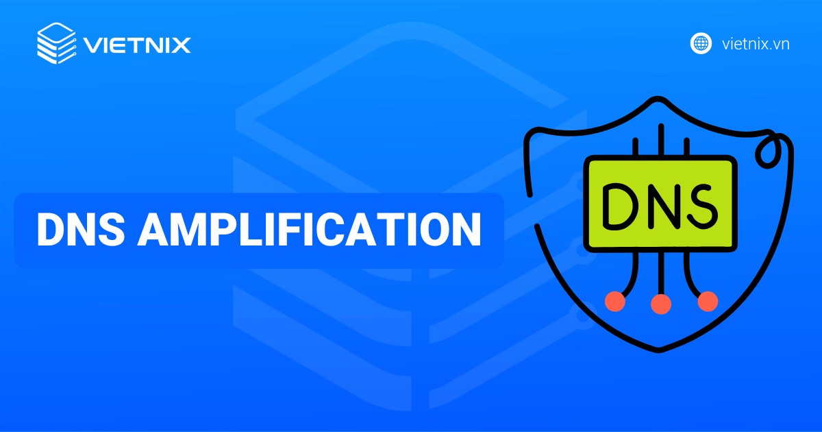 DNS Amplification là gì? Cách phòng chống tấn công DNS Amplification hiệu quả