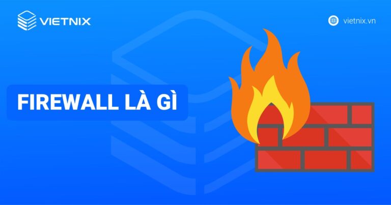 Firewall là gì? Định nghĩa, vai trò và cách hoạt động chi tiết