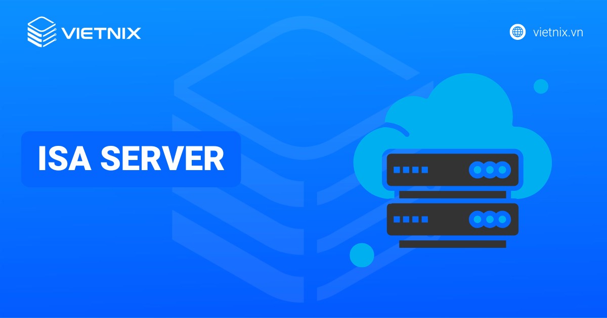 ISA Server là gì? Lợi ích và hướng dẫn cách cấu hình ISA Server