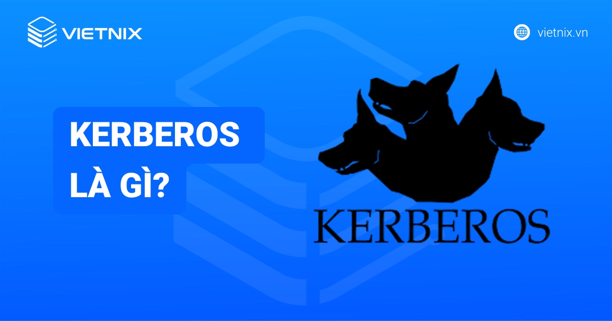Kerberos là gì? Đặc điểm và cơ chế hoạt động chi tiết