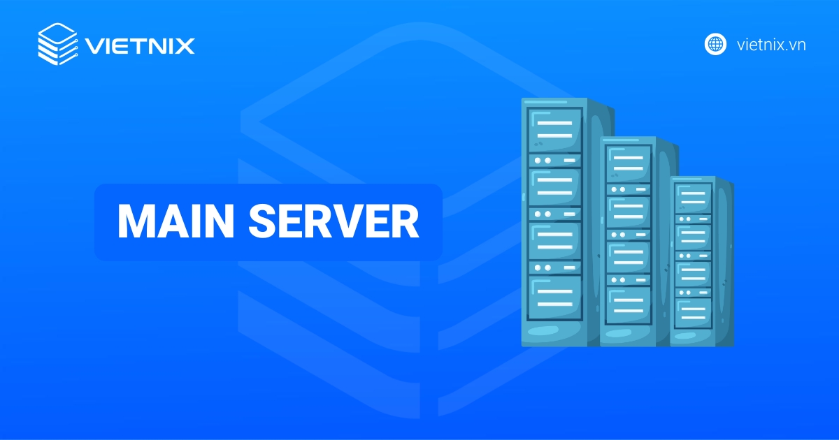Main Server là gì? Lưu ý và cách chọn mua Main Server hiệu quả