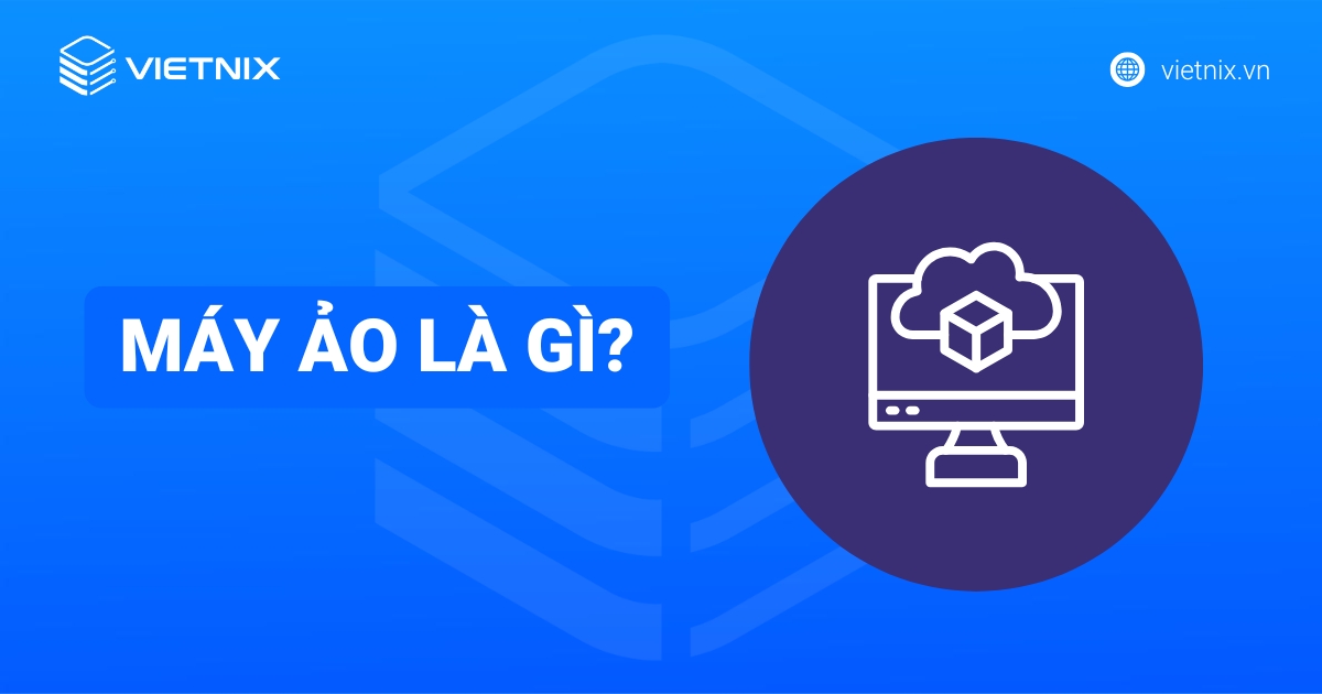 Máy ảo là gì? Thông tin cần biết về Virtual Machine