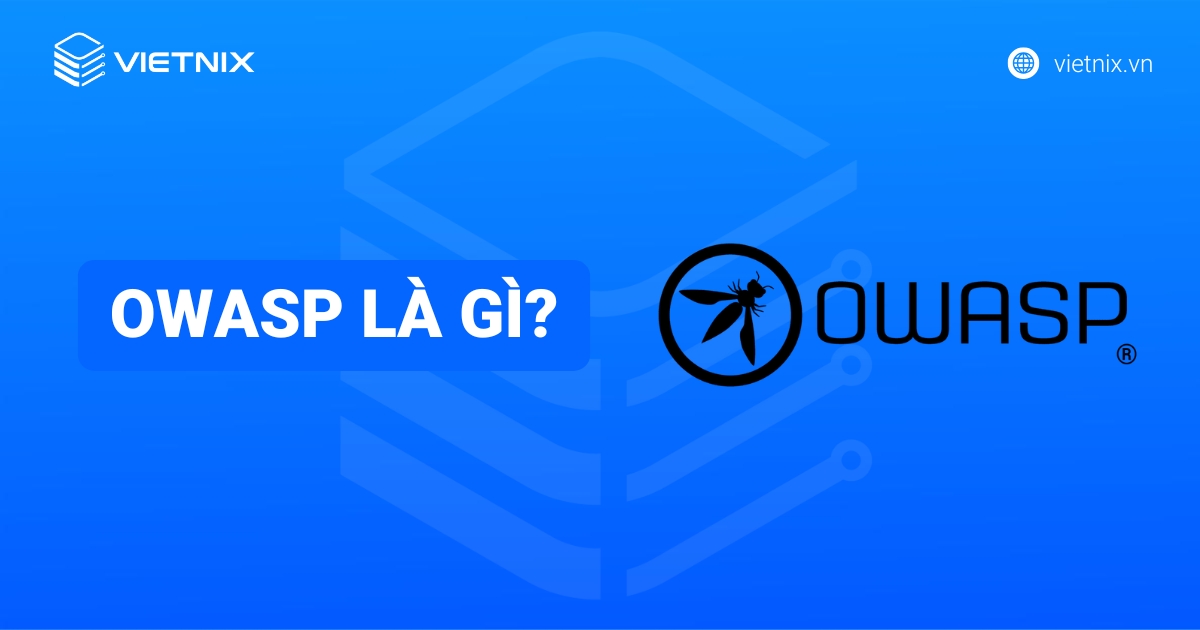 OWASP là gì? OWASP Top 10 là gì? Cách loại bỏ lỗ hổng Web/App hiệu quả