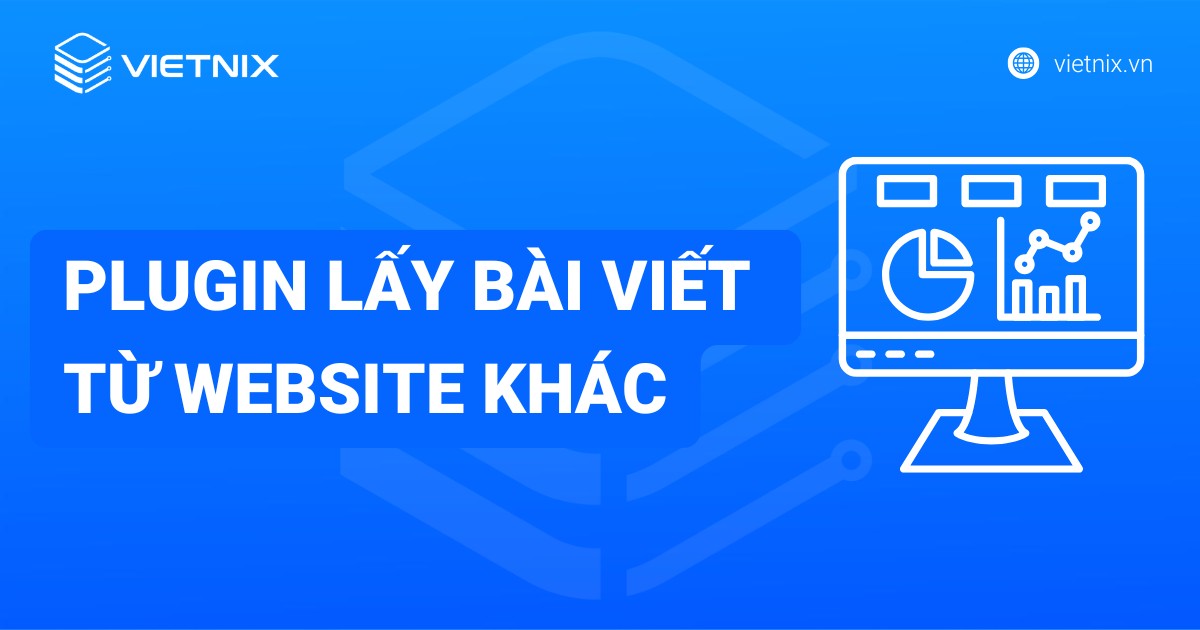 Plugin lấy bài viết từ website khác là gì? Cách hoạt động và ưu nhược điểm