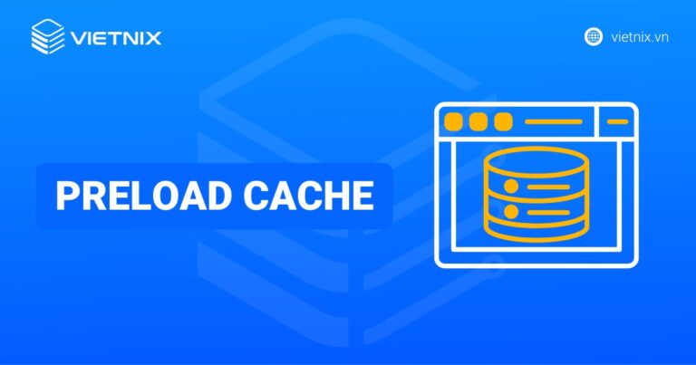 Preload Cache là gì? Tại sao lại cần cài cài đặt Preload Cache
