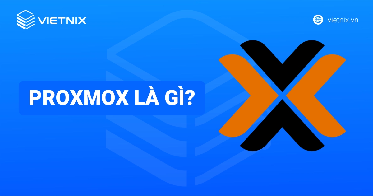 Proxmox là gì? Tính năng nổi bật và hướng dẫn cài đặt Proxmox VE chi tiết