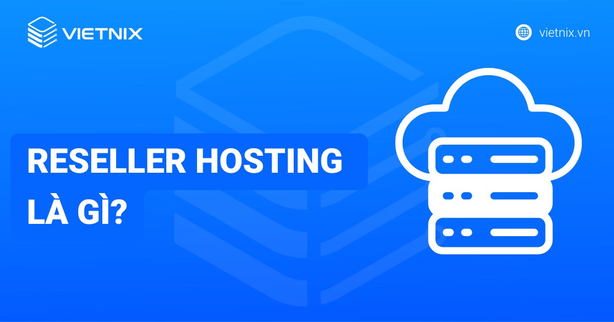 Reseller Hosting là gì? Nên chọn nhà cung cấp Reseller Hosting nào tốt nhất