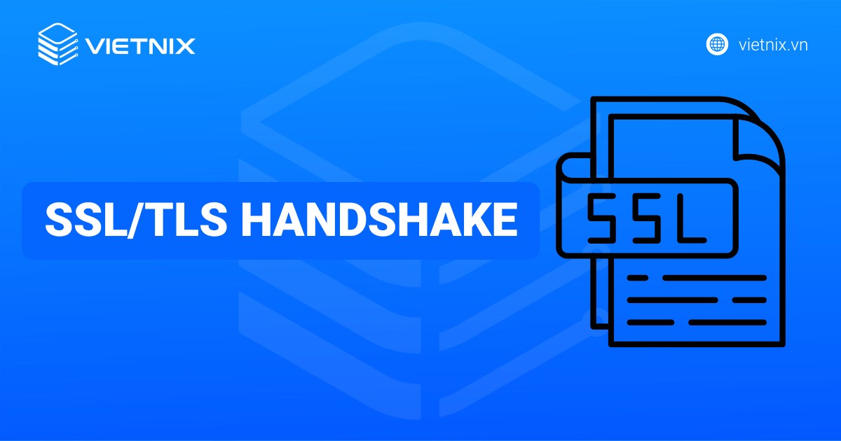 SSL/TLS Handshake là gì? Quy trình và tầm quan trọng của thiết lập kết nối an toàn