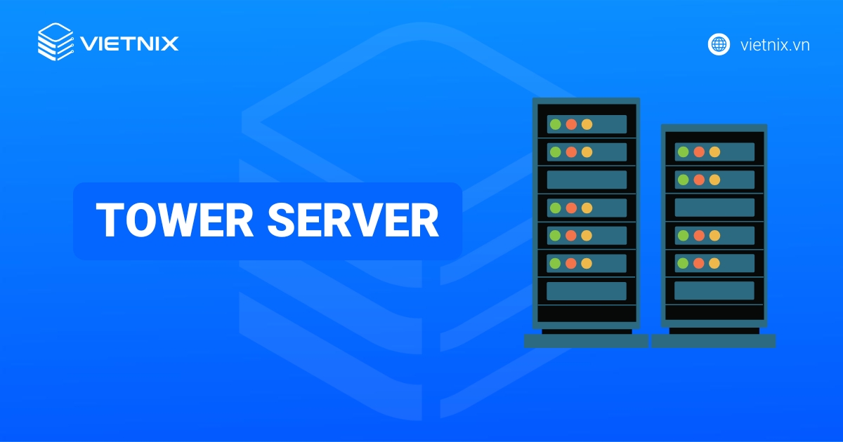 Tower Server là gì? Ưu nhược điểm và đặc điểm nổi bật của máy chủ Tower