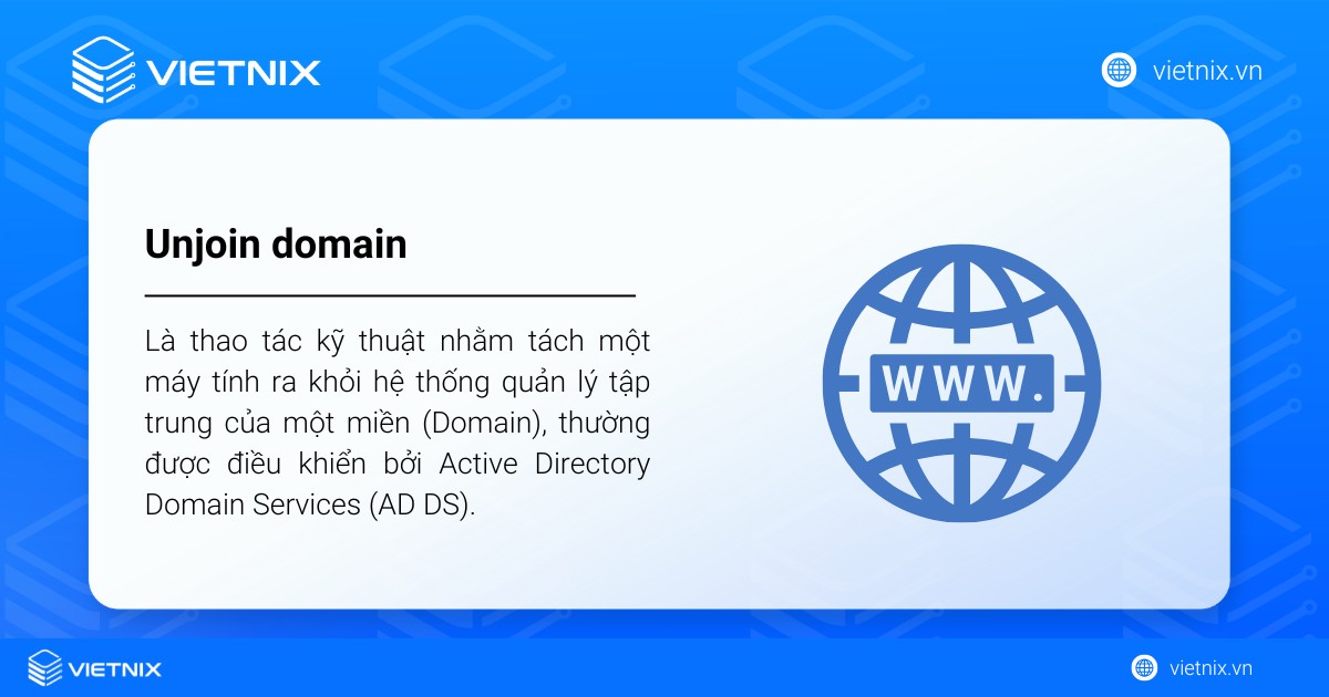 Unjoin domain là thao tác kỹ thuật nhằm tách một máy tính ra khỏi hệ thống quản lý tập trung của một miền