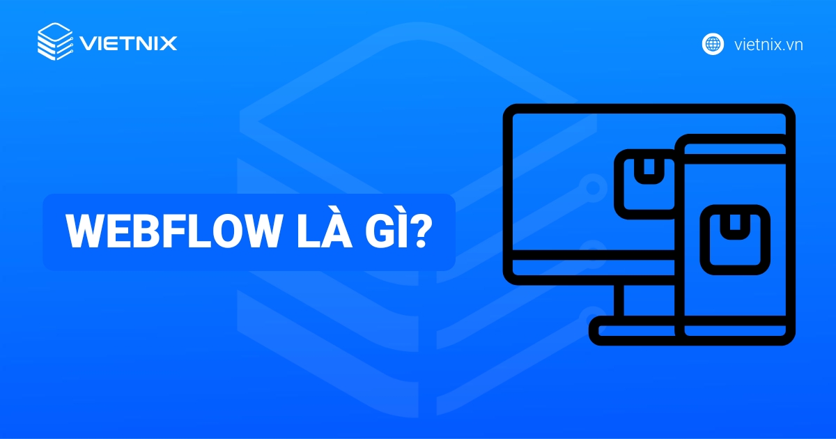 Webflow là gì? Ưu nhược điểm và quy trình thiết kế website với Webflow
