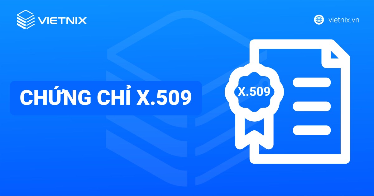 X.509 là gì? Lợi ích và ứng dụng của chứng chỉ X.509