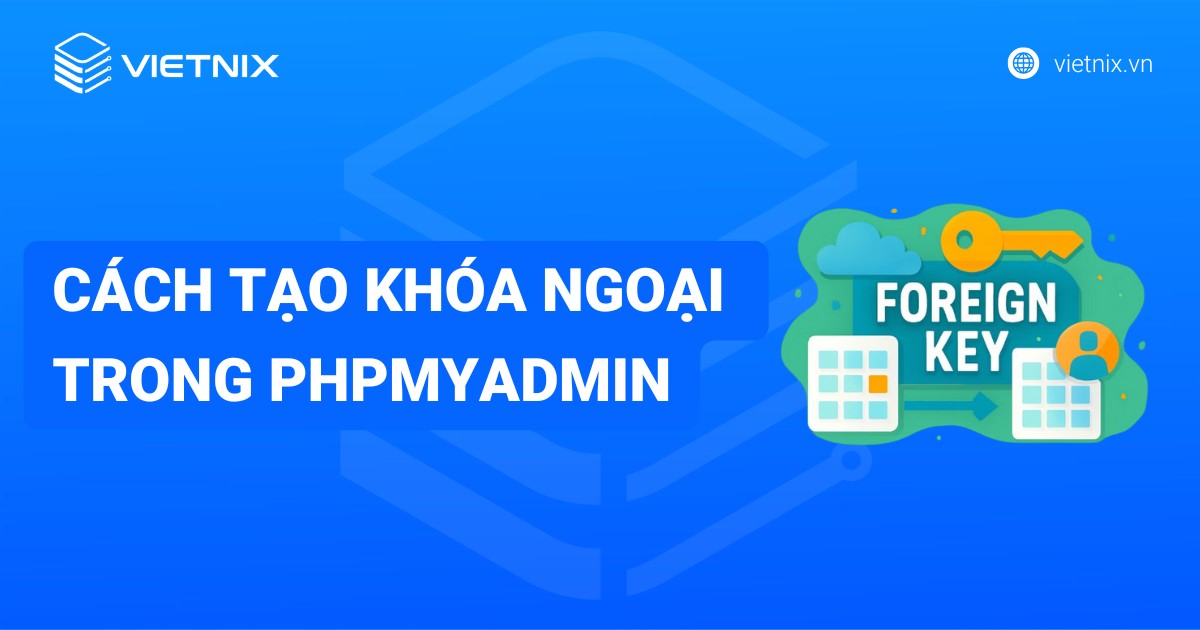 Hướng dẫn cách tạo khóa ngoại phpMyAdmin chi tiết bằng GUI, MySQL SQL