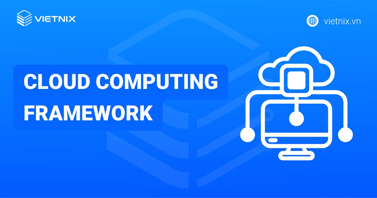 Cloud Computing Framework là gì? Những lợi ích của khung tiếp nhận đám mây