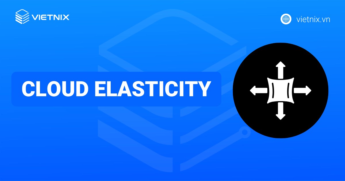 Cloud Elasticity là gì? Những điều cần biết về Cloud Elasticity