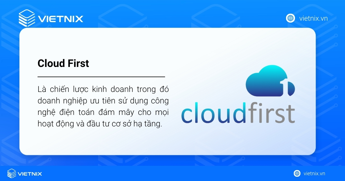 Cloud First là chiến lược kinh doanh trong đó doanh nghiệp ưu tiên sử dụng công nghệ điện toán đám mây