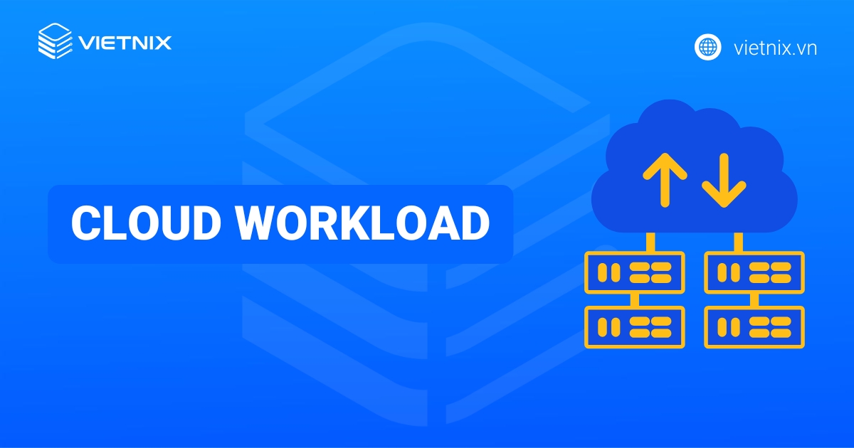 Cloud Workload là gì? Ưu, nhược điểm và những loại Cloud Workload phổ biến