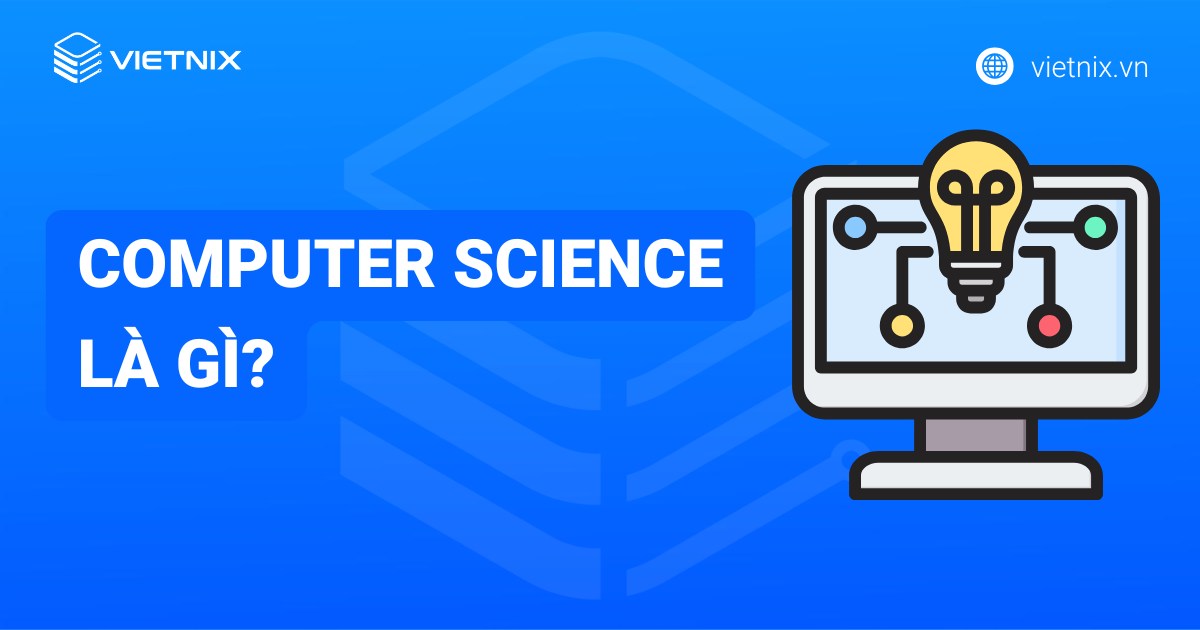 Computer Science là gì? Công việc và mức lương cho từng vị trí