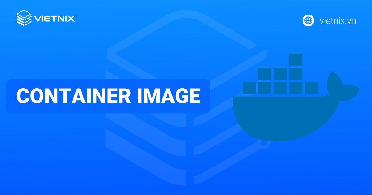 Container Image là gì? So sánh Container Image với Docker Image