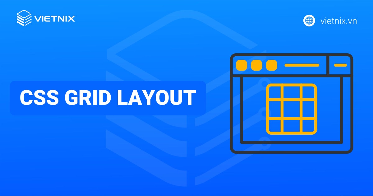 CSS Grid Layout là gì? Hướng dẫn sử dụng CSS Grid cơ bản