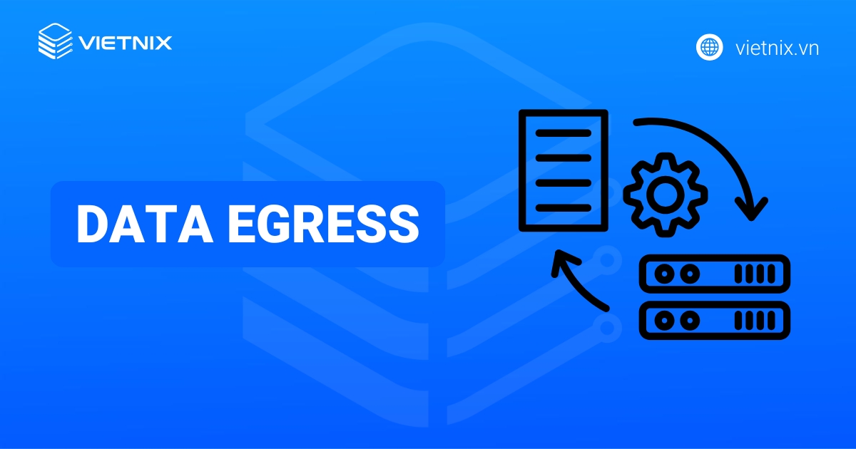 Data Egress là gì? Tầm quan trong của Data Egress trong doanh nghiệp