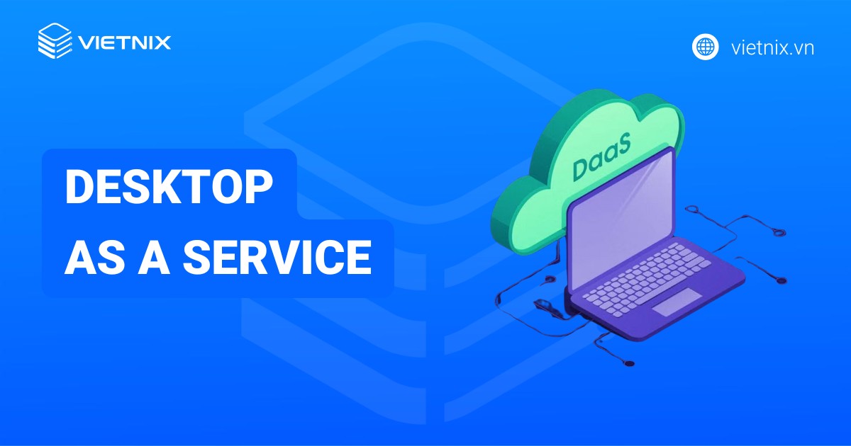 Desktop as a Service là gì? Lợi ích nổi bật và các nhà cung cấp uy tín
