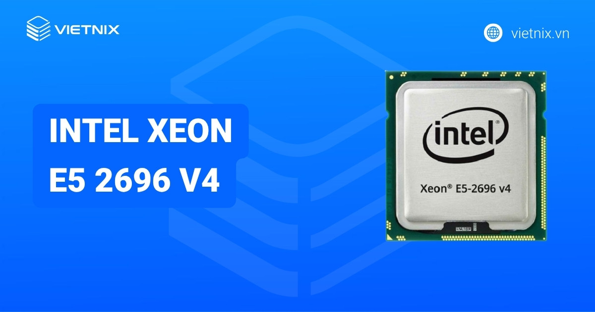 Intel Xeon E5 2696 v4: CPU server Broadwell-EP cho hiệu suất đa nhiệm