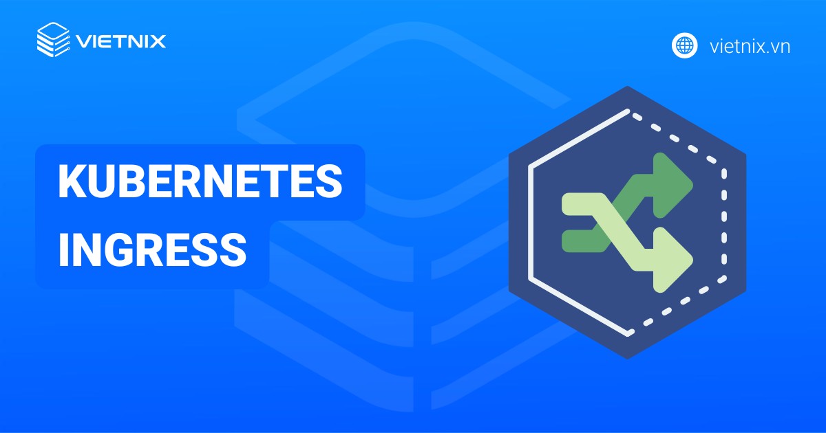 Kubernetes Ingress là gì? Cách cài đặt Ingress Controller và Load Balancer