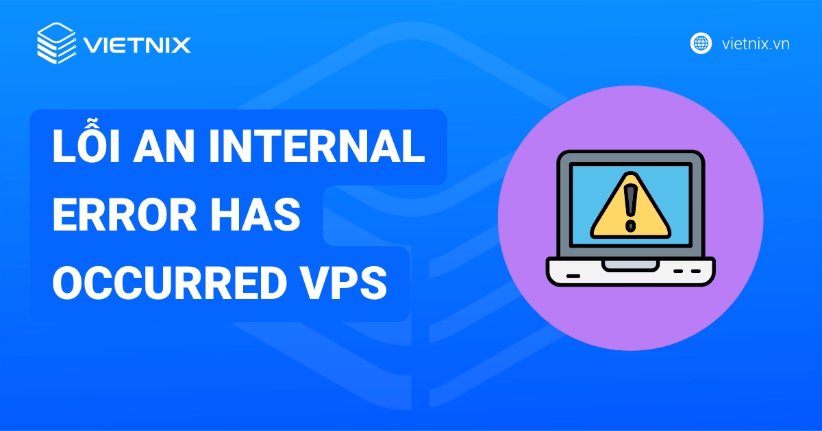 Lỗi An Internal Error Has Occurred VPS: Khắc phục và phòng ngừa toàn diện