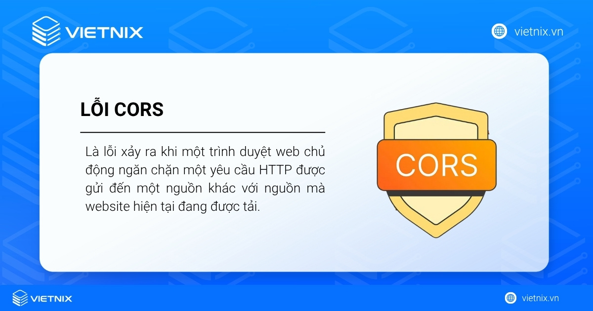 Lỗi CORS xảy ra khi một trình duyệt web chủ động ngăn chặn một yêu cầu HTTP được gửi đến một nguồn khác với nguồn mà website hiện tại đang được tải. 